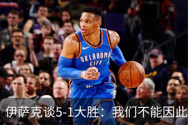 伊萨克谈5-1大胜：我们不能因此飘飘然，接下来的对手更强